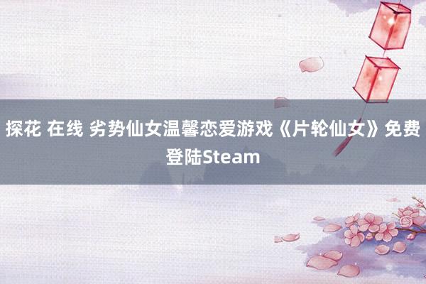 探花 在线 劣势仙女温馨恋爱游戏《片轮仙女》免费登陆Steam