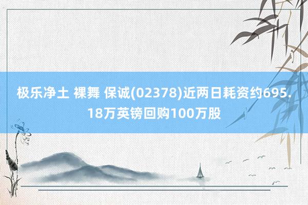 极乐净土 裸舞 保诚(02378)近两日耗资约695.18万英镑回购100万股