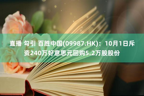 直播 勾引 百胜中国(09987.HK)：10月1日斥资240万好意思元回购5.2万股股份