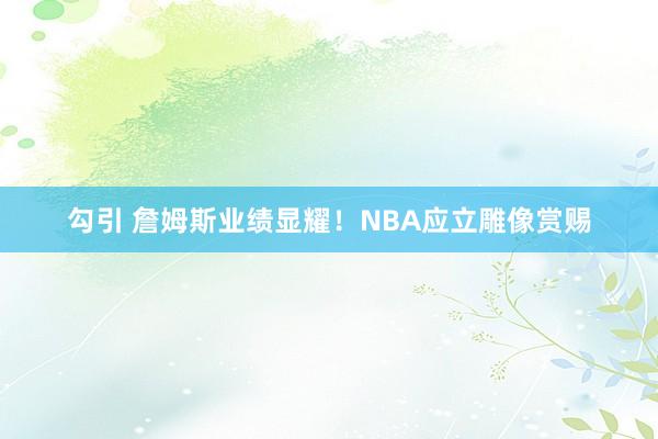 勾引 詹姆斯业绩显耀！NBA应立雕像赏赐