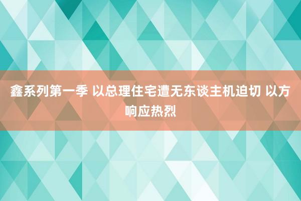 鑫系列第一季 以总理住宅遭无东谈主机迫切 以方响应热烈