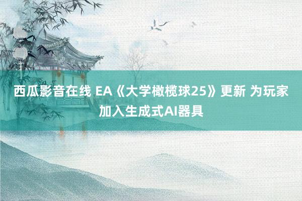 西瓜影音在线 EA《大学橄榄球25》更新 为玩家加入生成式AI器具