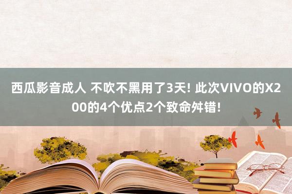 西瓜影音成人 不吹不黑用了3天! 此次VIVO的X200的4个优点2个致命舛错!