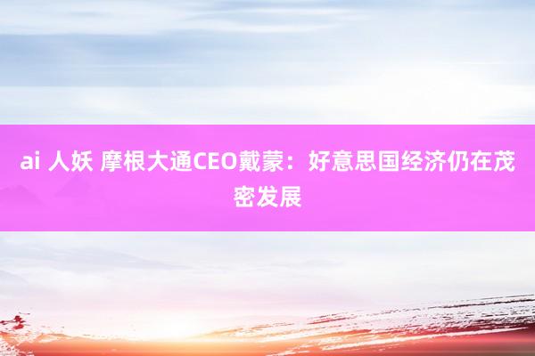 ai 人妖 摩根大通CEO戴蒙：好意思国经济仍在茂密发展