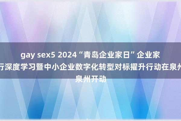 gay sex5 2024“青岛企业家日”企业家晋江行深度学习暨中小企业数字化转型对标擢升行动在泉州开动