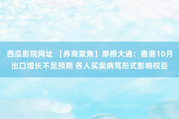 西瓜影院网址 【券商聚焦】摩根大通：香港10月出口增长不足预期 各人买卖病笃形式影响权臣