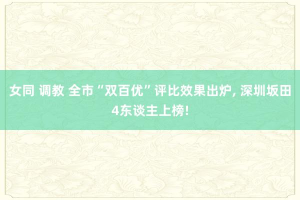 女同 调教 全市“双百优”评比效果出炉， 深圳坂田4东谈主上榜!