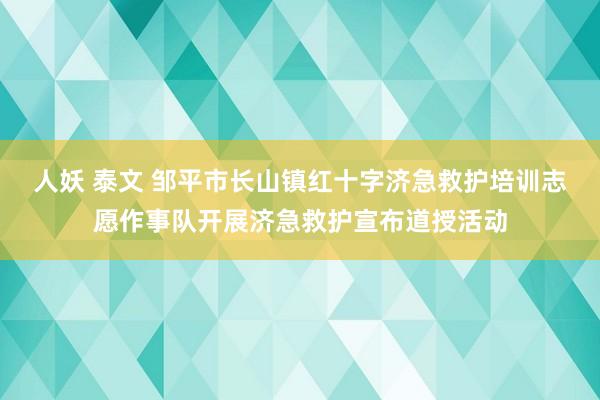 人妖 泰文 邹平市长山镇红十字济急救护培训志愿作事队开展济急救护宣布道授活动