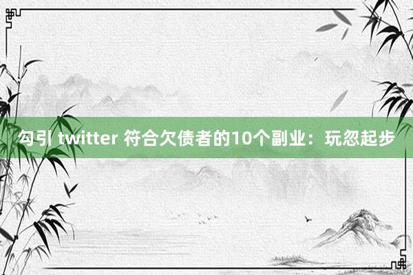 勾引 twitter 符合欠债者的10个副业：玩忽起步