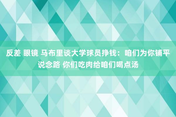 反差 眼镜 马布里谈大学球员挣钱：咱们为你铺平说念路 你们吃肉给咱们喝点汤