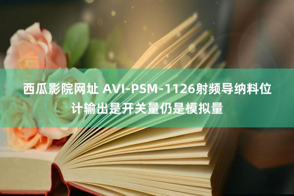 西瓜影院网址 AVI-PSM-1126射频导纳料位计输出是开关量仍是模拟量