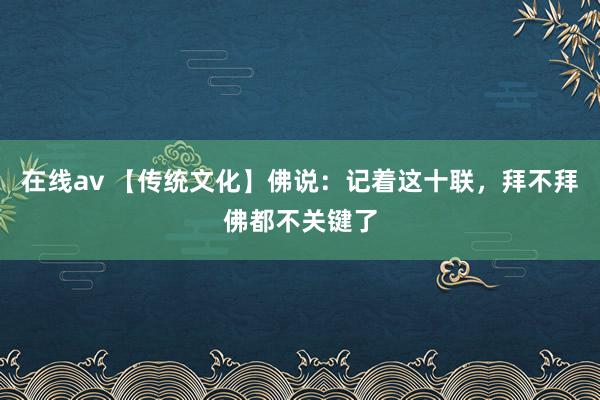 在线av 【传统文化】佛说：记着这十联，拜不拜佛都不关键了