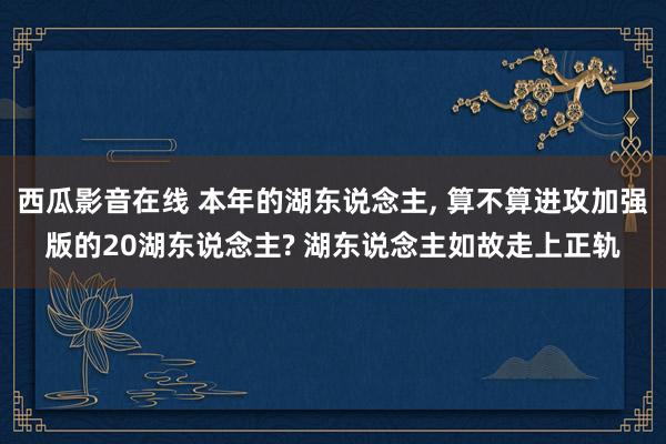 西瓜影音在线 本年的湖东说念主， 算不算进攻加强版的20湖东说念主? 湖东说念主如故走上正轨