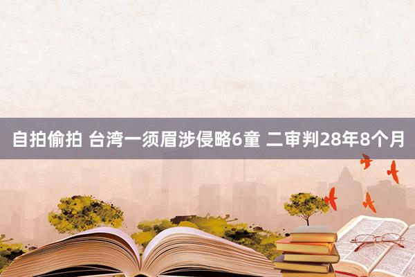 自拍偷拍 台湾一须眉涉侵略6童 二审判28年8个月