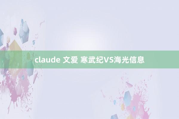 claude 文爱 寒武纪VS海光信息